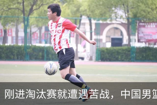 刚进淘汰赛就遭遇苦战，中国男篮的练兵目的达到了